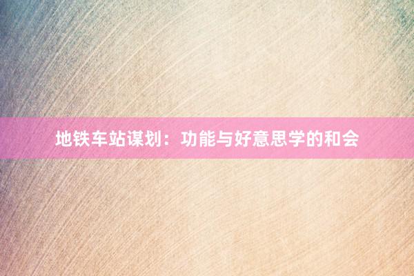 地铁车站谋划：功能与好意思学的和会