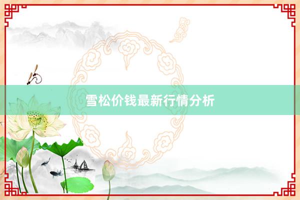 雪松价钱最新行情分析
